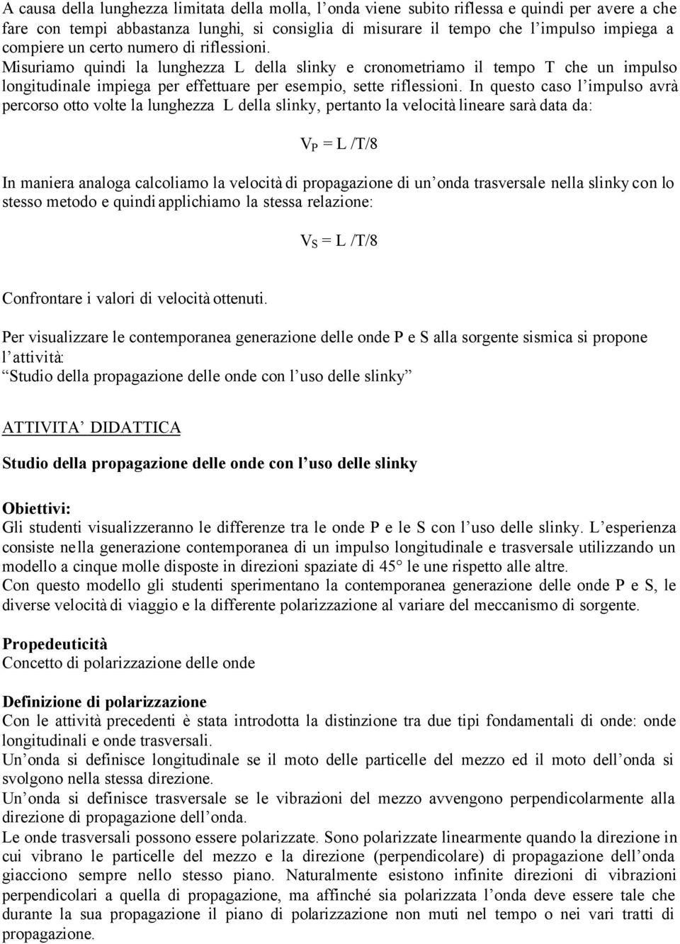 In questo caso l impulso avrà percorso otto volte la lunghezza L della slinky, pertanto la velocità lineare sarà data da: V P = L /T/8 In maniera analoga calcoliamo la velocità di propagazione di un