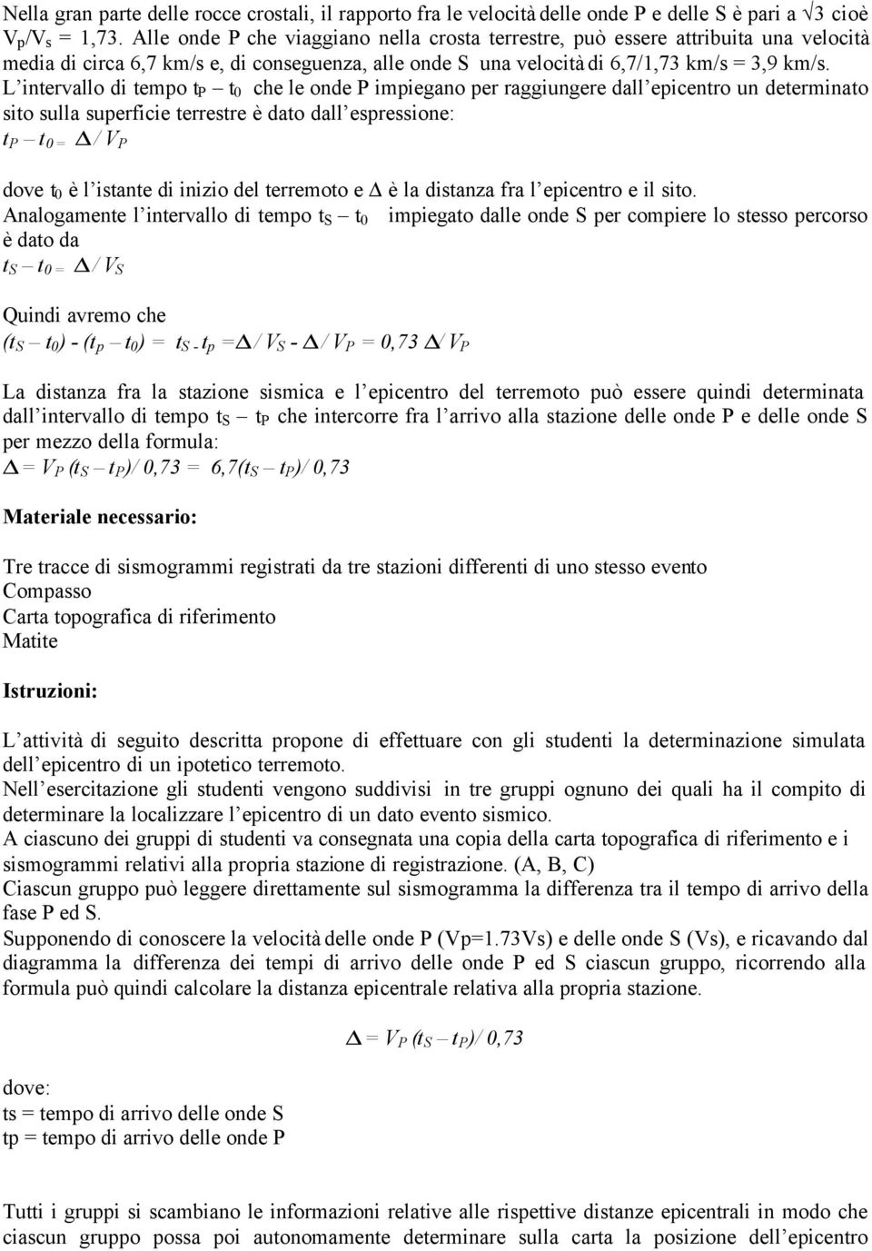 L intervallo di tempo t P t 0 che le onde P impiegano per raggiungere dall epicentro un determinato sito sulla superficie terrestre è dato dall espressione: t P t 0 = / V P dove t 0 è l istante di