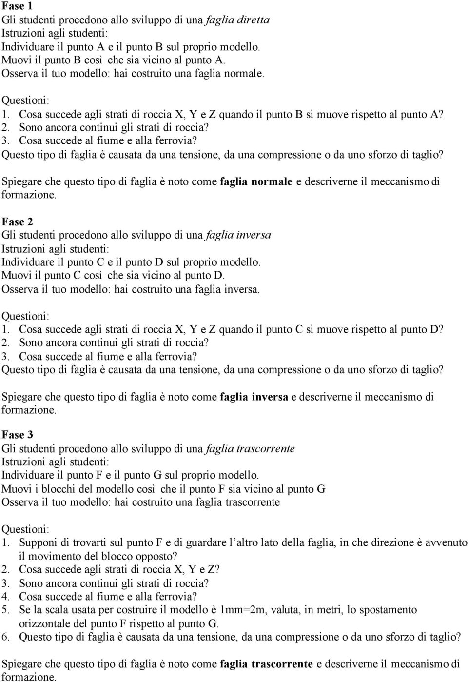 Sono ancora continui gli strati di roccia? 3. Cosa succede al fiume e alla ferrovia? Questo tipo di faglia è causata da una tensione, da una compressione o da uno sforzo di taglio?