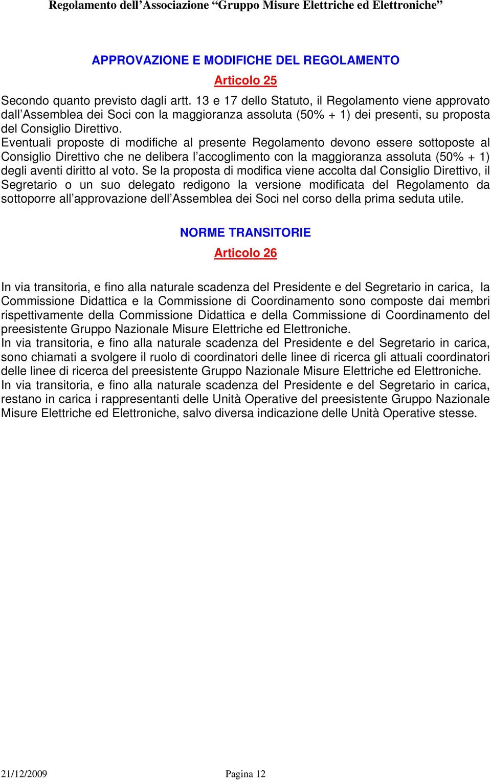 Eventuali proposte di modifiche al presente Regolamento devono essere sottoposte al Consiglio Direttivo che ne delibera l accoglimento con la maggioranza assoluta (50% + 1) degli aventi diritto al