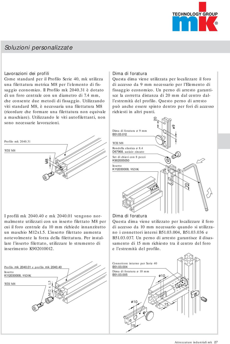 Utilizzando viti standard M8, è necessaria una filettatura M8 (ricordare che formare una filettatura non equivale a maschiare). Utilizzando le viti autofilettanti, non sono necessarie lavorazioni.