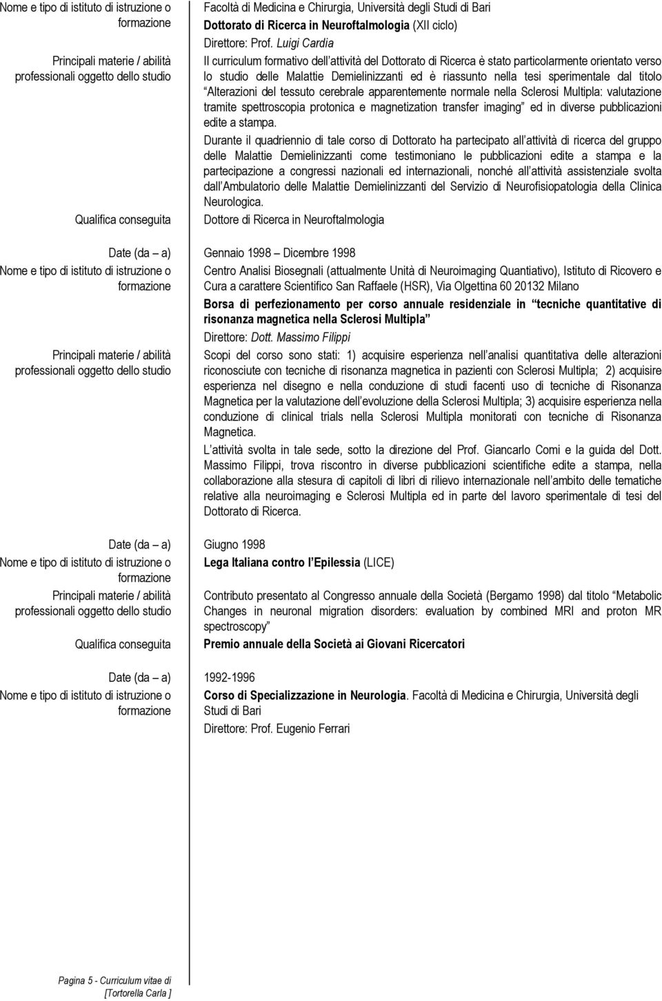 titolo Alterazioni del tessuto cerebrale apparentemente normale nella Sclerosi Multipla: valutazione tramite spettroscopia protonica e magnetization transfer imaging ed in diverse pubblicazioni edite