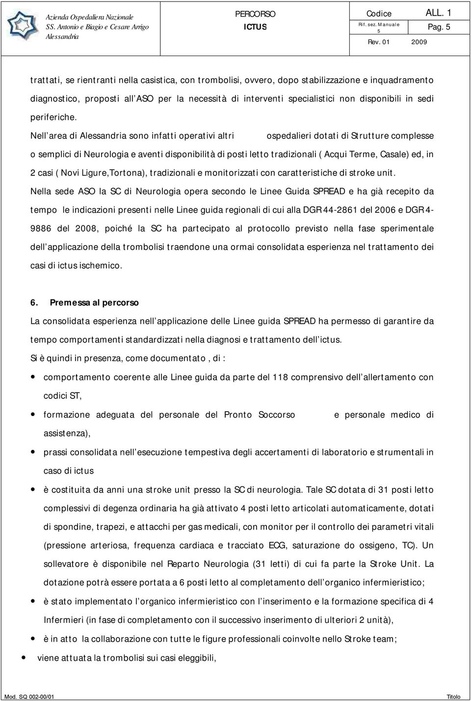 Nell area di sono infatti operativi altri ospedalieri dotati di Strutture complesse o semplici di Neurologia e aventi disponibilità di posti letto tradizionali ( Acqui Terme, Casale) ed, in 2 casi (