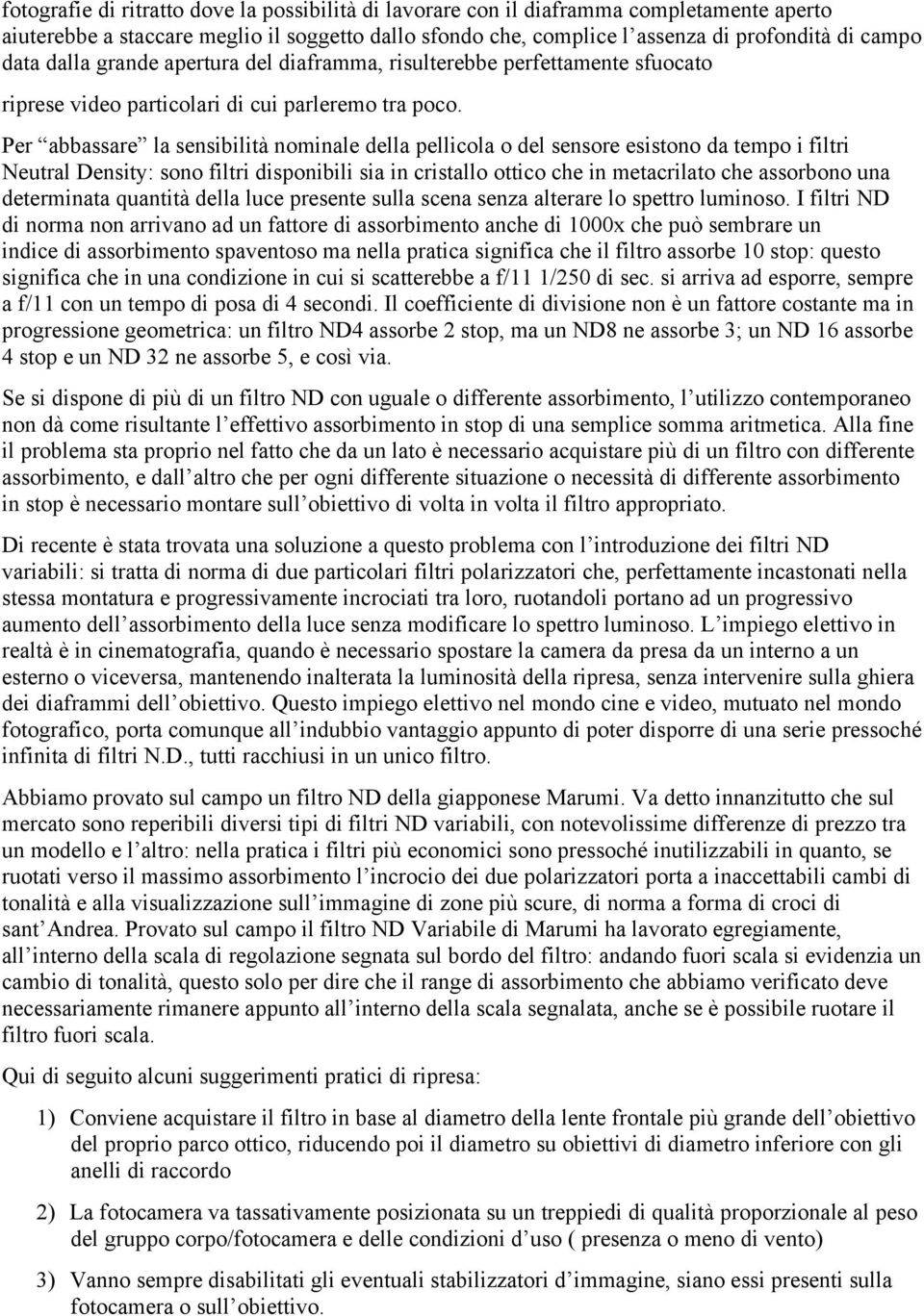 Per abbassare la sensibilità nominale della pellicola o del sensore esistono da tempo i filtri Neutral Density: sono filtri disponibili sia in cristallo ottico che in metacrilato che assorbono una