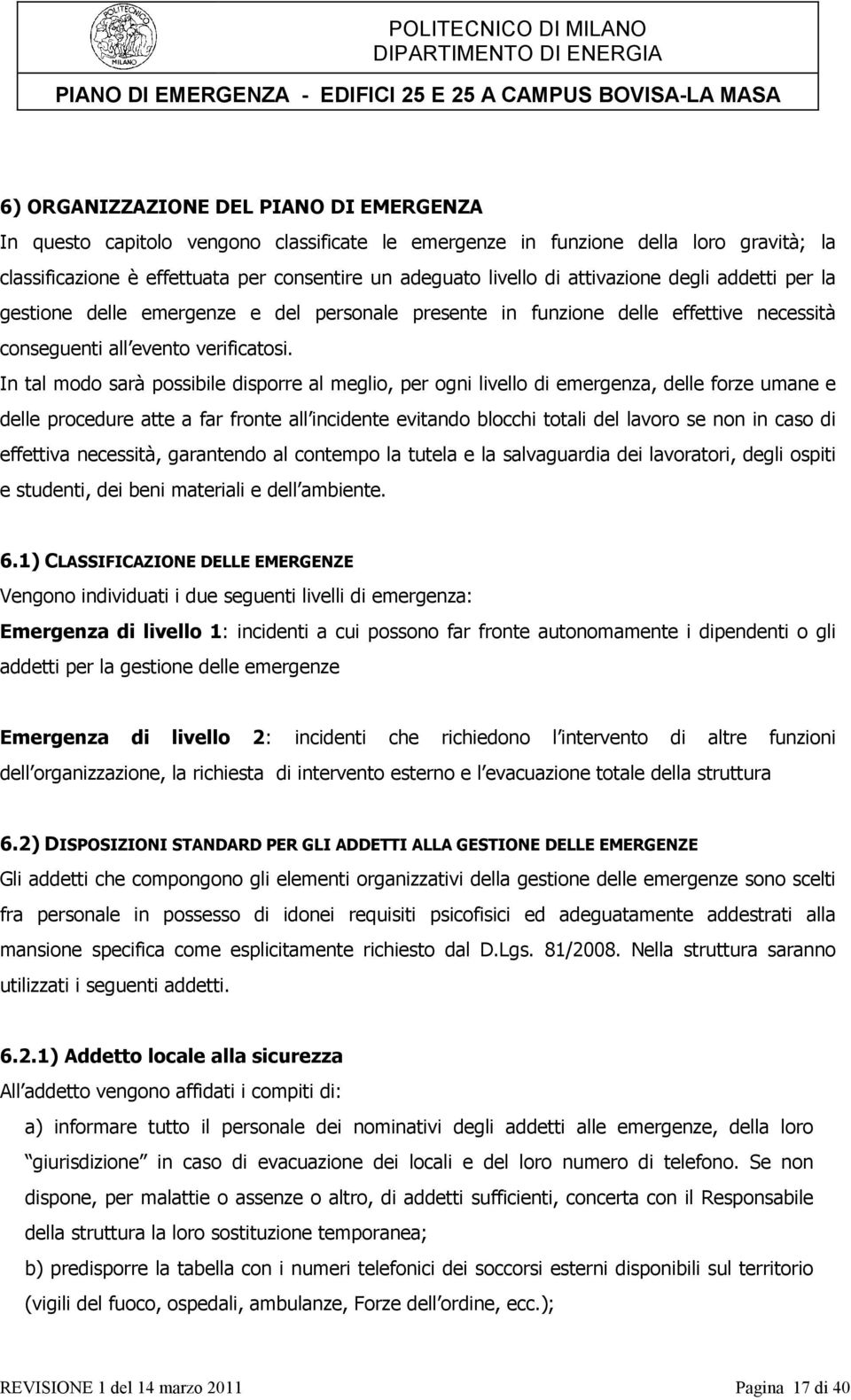 In tal modo sarà possibile disporre al meglio, per ogni livello di emergenza, delle forze umane e delle procedure atte a far fronte all incidente evitando blocchi totali del lavoro se non in caso di