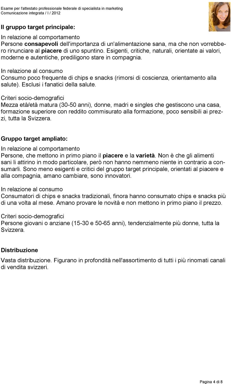 In relazione al consumo Consumo poco frequente di chips e snacks (rimorsi di coscienza, orientamento alla salute). Esclusi i fanatici della salute.