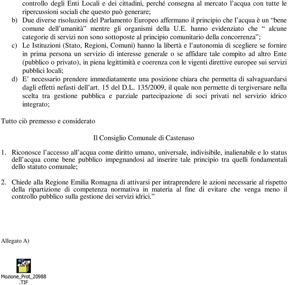 hanno evidenziato che alcune categorie di servizi non sono sottoposte al principio comunitario della concorrenza ; c) Le Istituzioni (Stato, Regioni, Comuni) hanno la libertà e l autonomia di