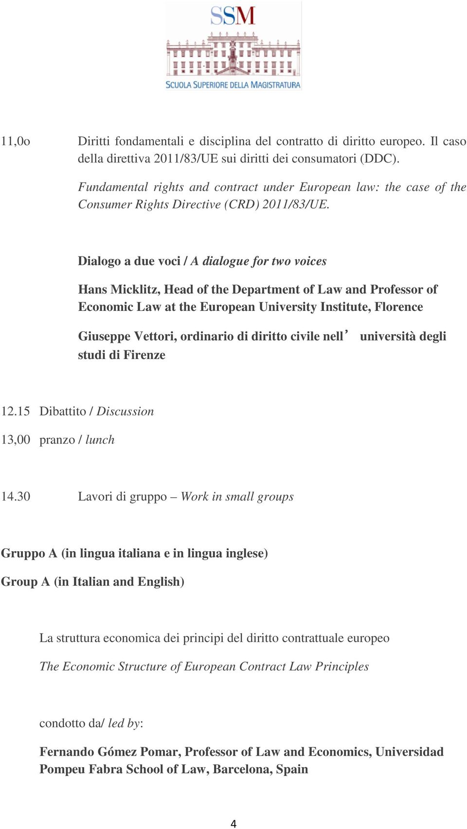 Dialogo a due voci / A dialogue for two voices Hans Micklitz, Head of the Department of Law and Professor of Economic Law at the European University Institute, Florence Giuseppe Vettori, ordinario di
