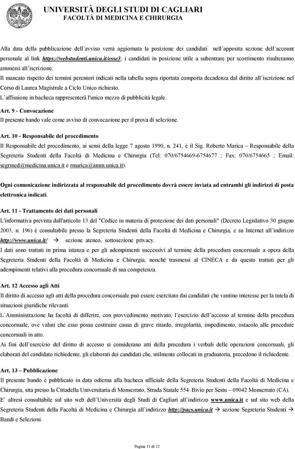 Il mancato rispetto dei termini perentori indicati nella tabella sopra riportata comporta decadenza dal diritto all iscrizione nel Corso di Laurea Magistrale a Ciclo Unico richiesto.