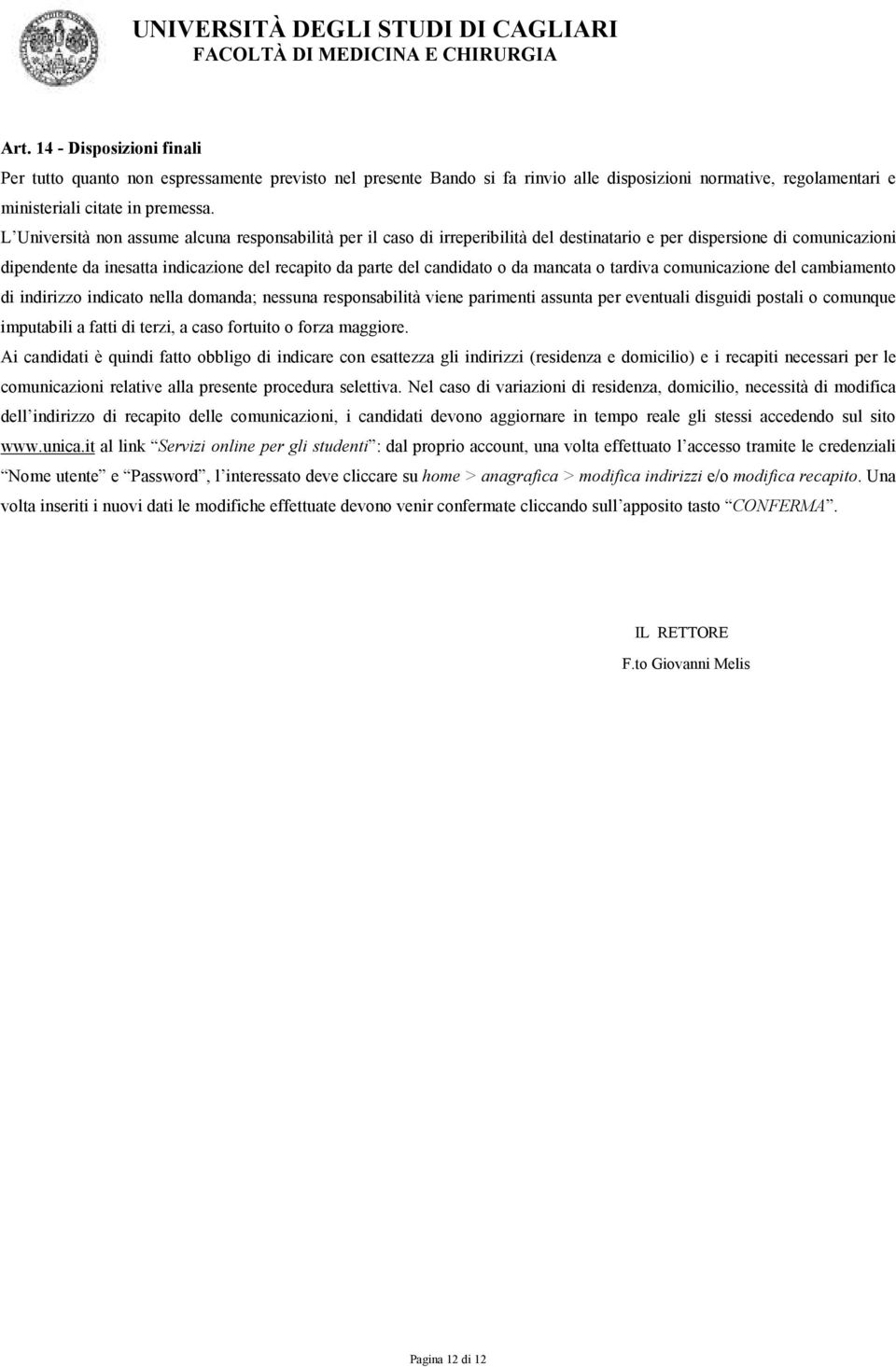 o da mancata o tardiva comunicazione del cambiamento di indirizzo indicato nella domanda; nessuna responsabilità viene parimenti assunta per eventuali disguidi postali o comunque imputabili a fatti