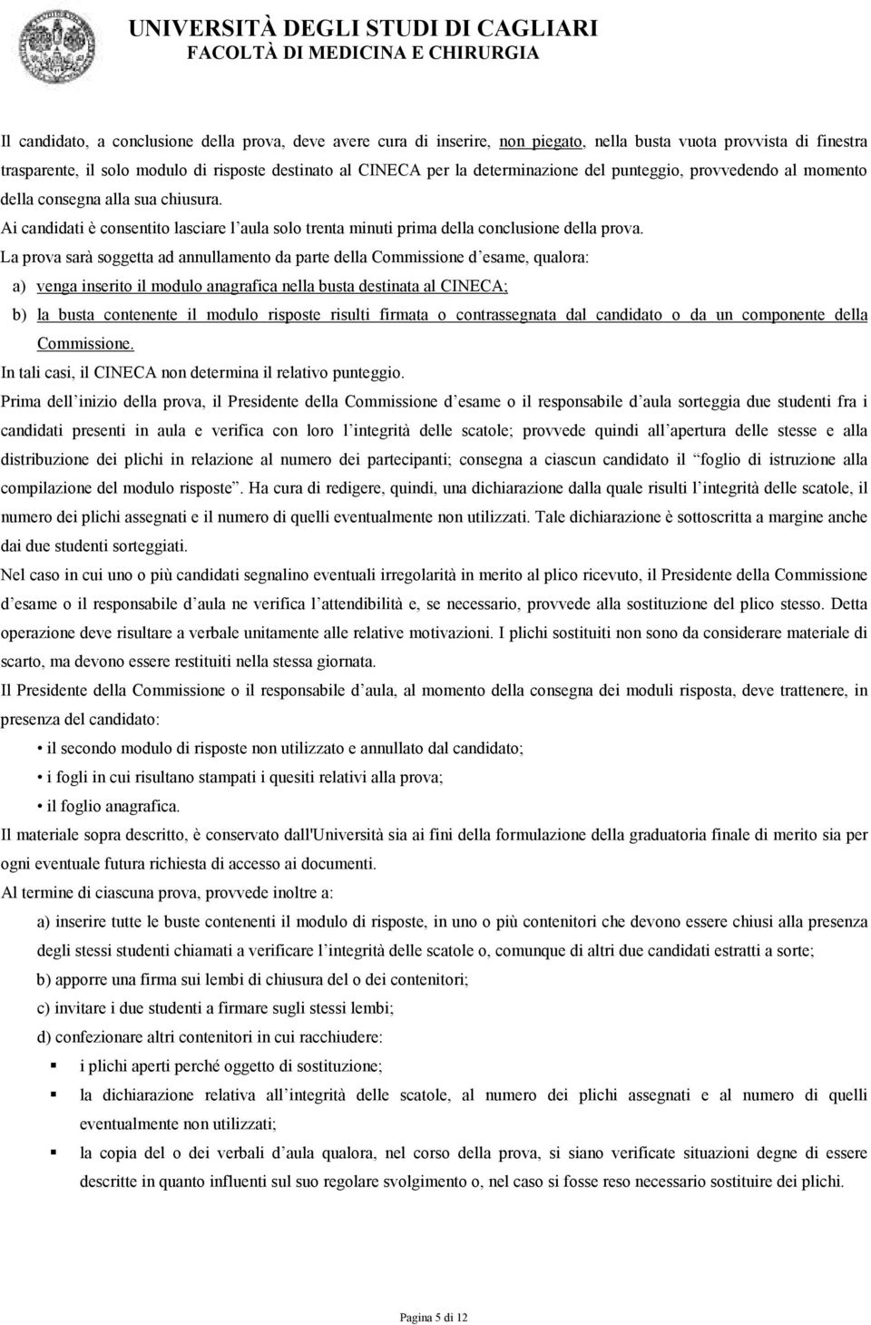 La prova sarà soggetta ad annullamento da parte della Commissione d esame, qualora: a) venga inserito il modulo anagrafica nella busta destinata al CINECA; b) la busta contenente il modulo risposte