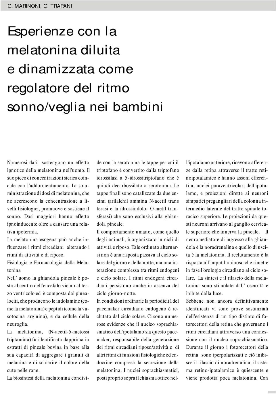 La somministrazione di dosi di melatonina, che ne accrescono la concentrazione a livelli fisiologici, promuove e sostiene il sonno.