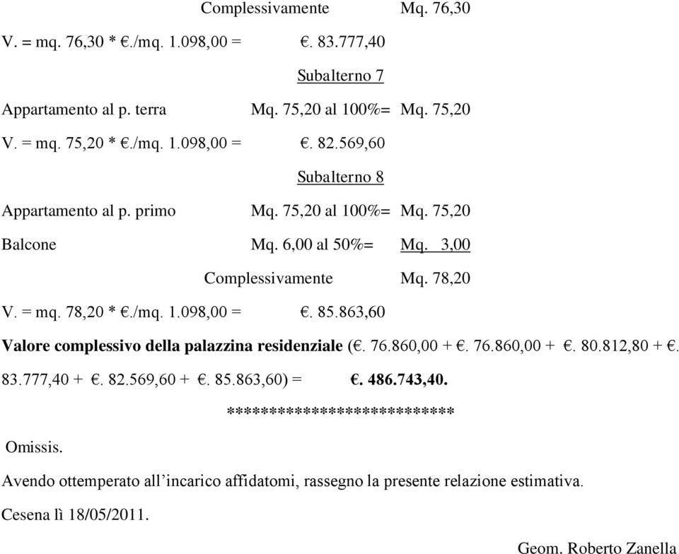 85.863,60 Valore complessivo della palazzina residenziale (. 76.860,00 +. 76.860,00 +. 80.812,80 +. 83.777,40 +. 82.569,60 +. 85.863,60) =. 486.743,40.