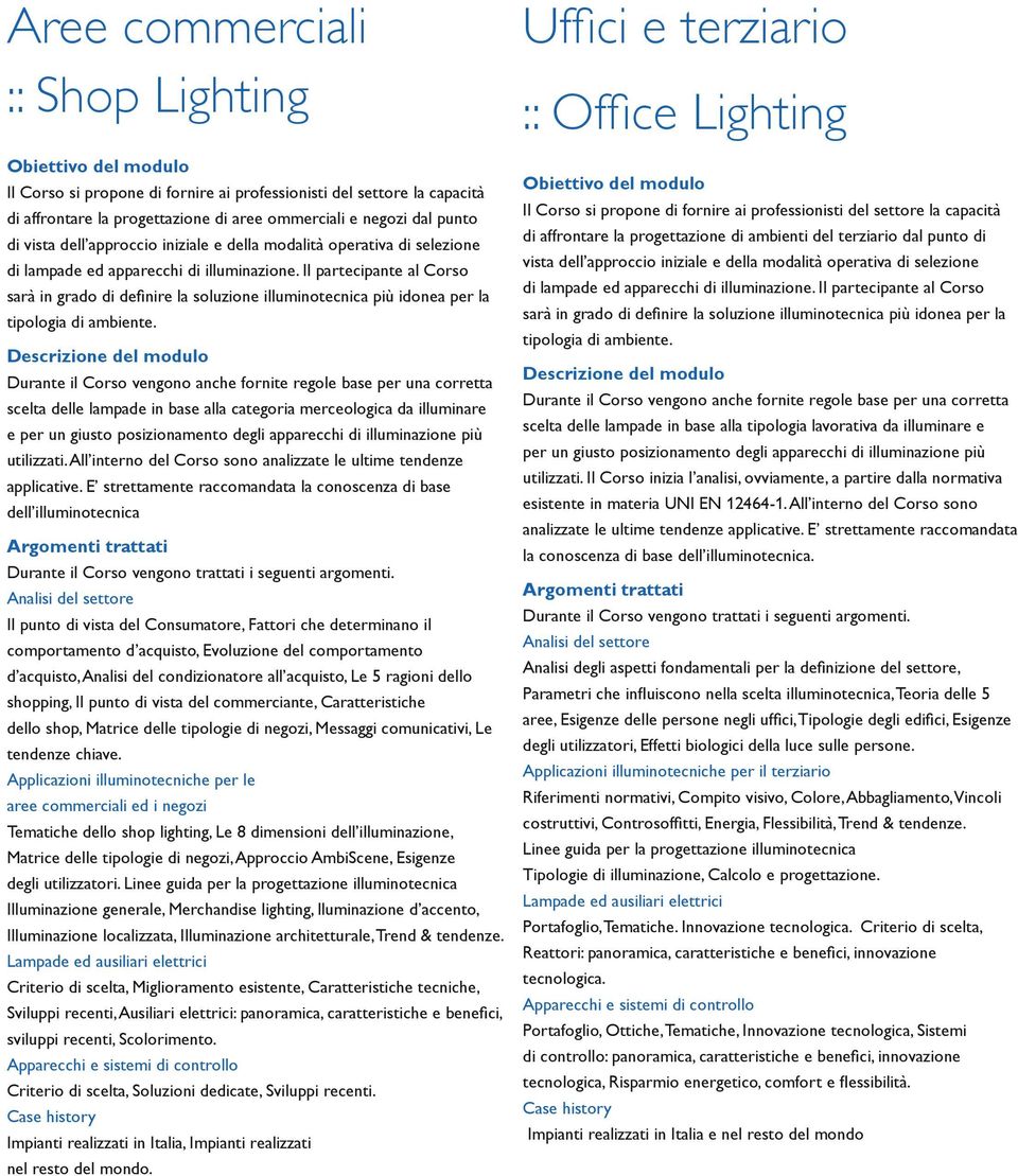 Il partecipante al Corso sarà in grado di definire la soluzione illuminotecnica più idonea per la tipologia di ambiente.