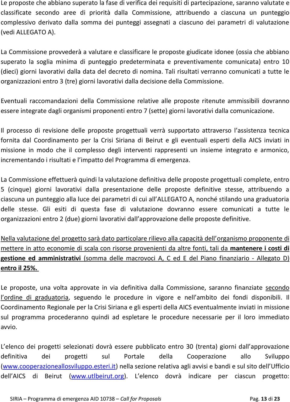 La Commissione provvederà a valutare e classificare le proposte giudicate idonee (ossia che abbiano superato la soglia minima di punteggio predeterminata e preventivamente comunicata) entro 10