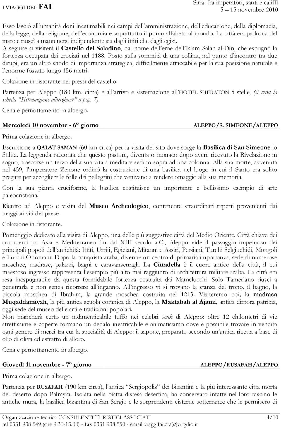 A seguire si visiterà il Castello del Saladino, dal nome dell eroe dell Islam Salah al-din, che espugnò la fortezza occupata dai crociati nel 1188.