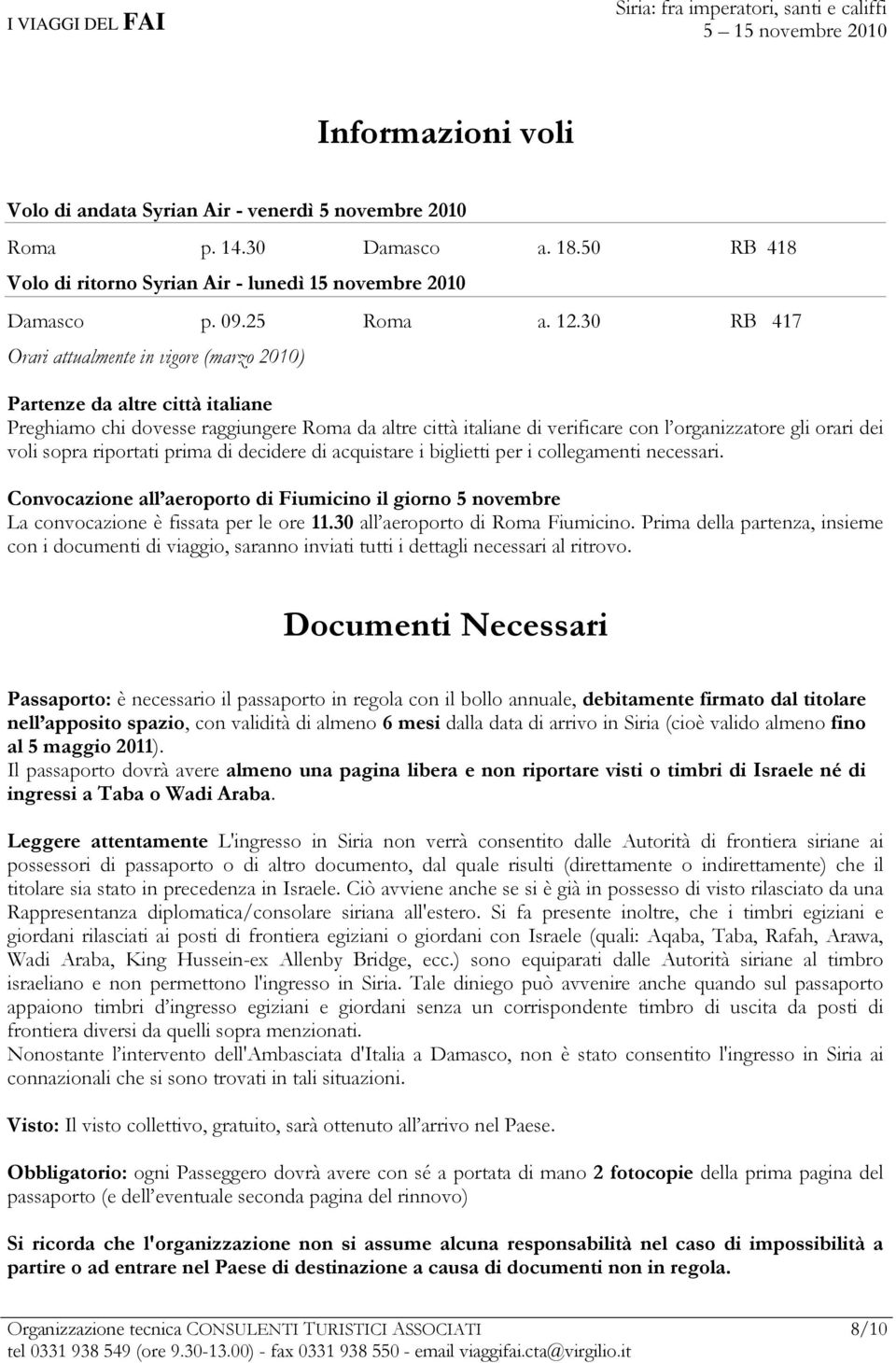 sopra riportati prima di decidere di acquistare i biglietti per i collegamenti necessari. Convocazione all aeroporto di Fiumicino il giorno 5 novembre La convocazione è fissata per le ore 11.