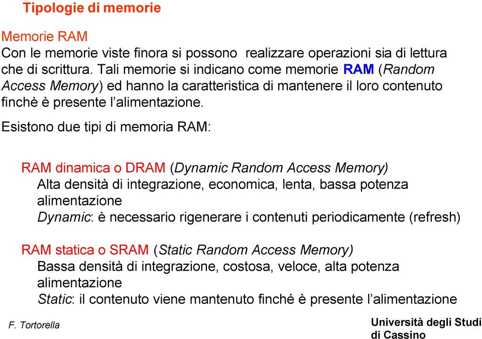 Esistono due tipi di memoria RAM: RAM dinamica o DRAM (Dynamic Random Access Memory) Alta densità di integrazione, economica, lenta, bassa potenza alimentazione Dynamic: è