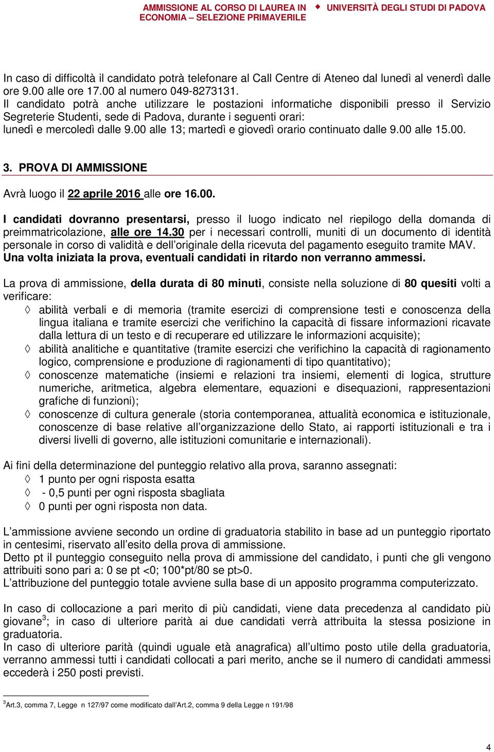 00 alle 13; martedì e giovedì orario continuato dalle 9.00 alle 15.00. 3. PROVA DI AMMISSIONE Avrà luogo il 22 aprile 2016 alle ore 16.00. I candidati dovranno presentarsi, presso il luogo indicato nel riepilogo della domanda di preimmatricolazione, alle ore 14.