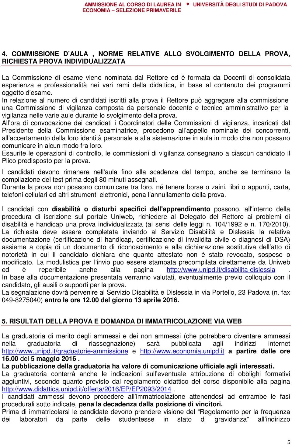 In relazione al numero di candidati iscritti alla prova il Rettore può aggregare alla commissione una Commissione di vigilanza composta da personale docente e tecnico amministrativo per la vigilanza