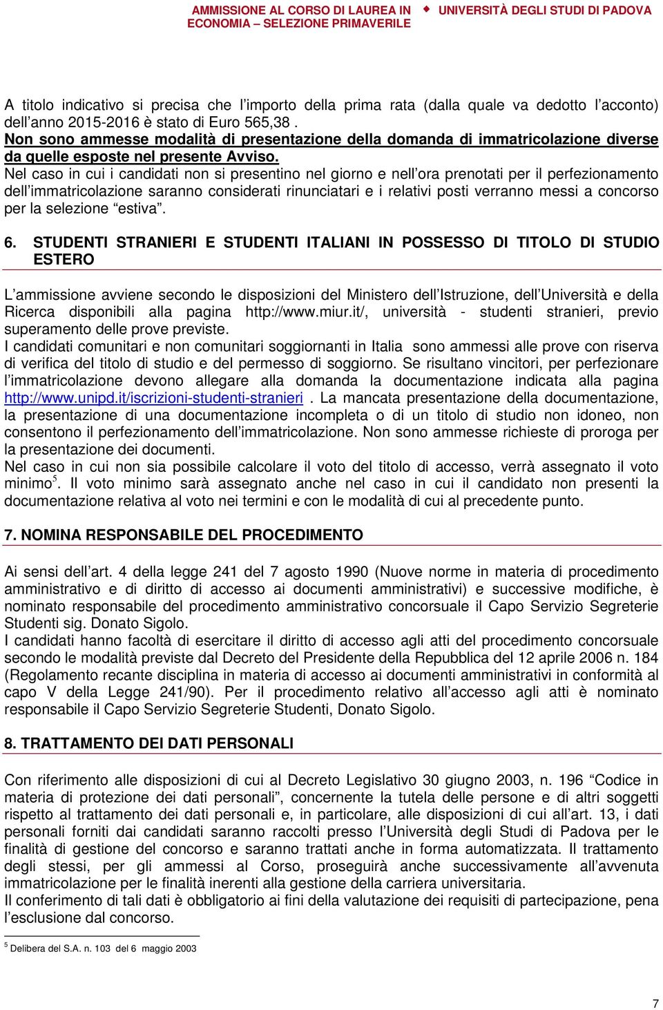 Nel caso in cui i candidati non si presentino nel giorno e nell ora prenotati per il perfezionamento dell immatricolazione saranno considerati rinunciatari e i relativi posti verranno messi a