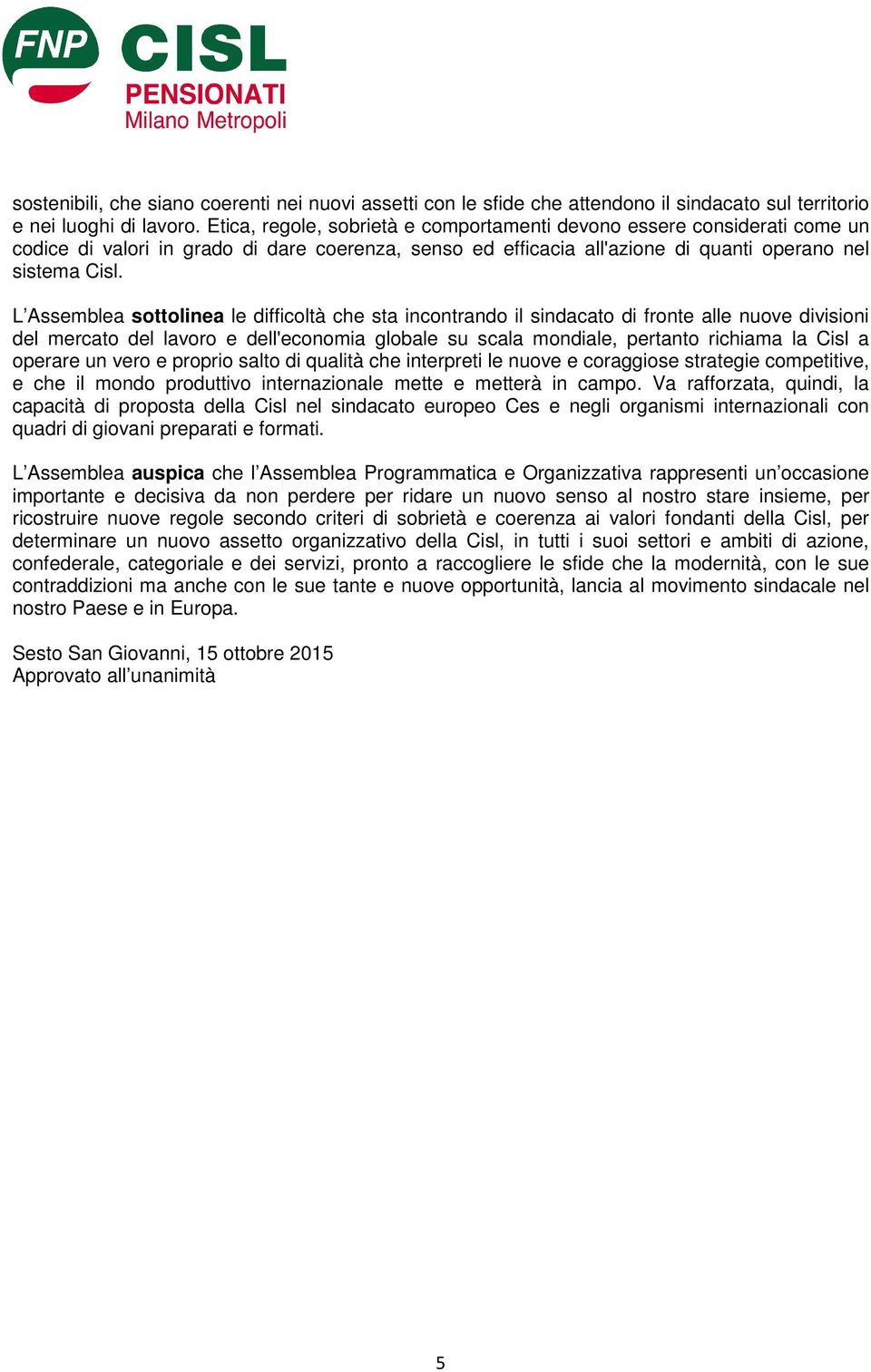 L Assemblea sottolinea le difficoltà che sta incontrando il sindacato di fronte alle nuove divisioni del mercato del lavoro e dell'economia globale su scala mondiale, pertanto richiama la Cisl a