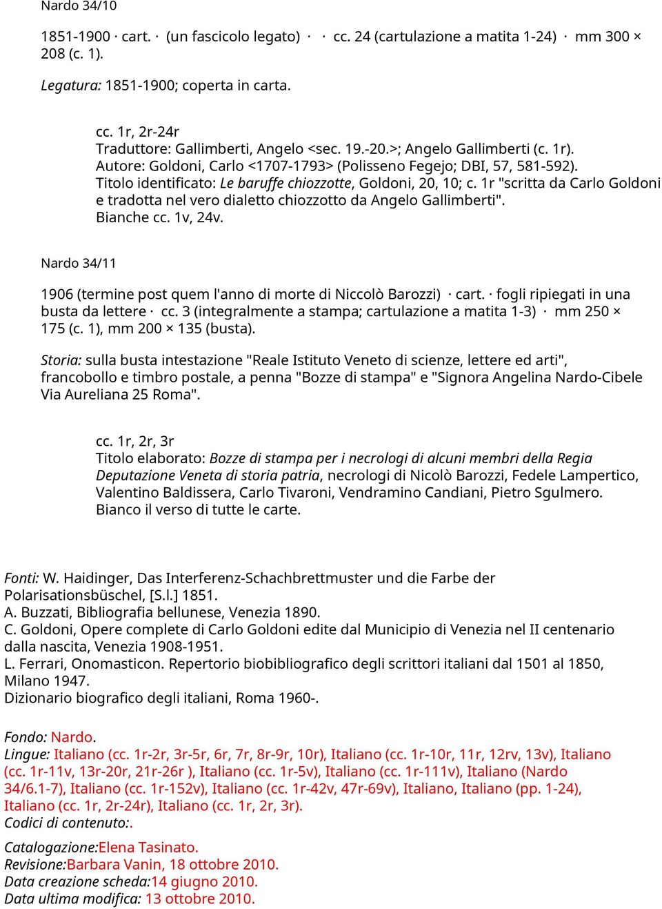 1r "scritta da Carlo Goldoni e tradotta nel vero dialetto chiozzotto da Angelo Gallimberti". Bianche cc. 1v, 24v. Nardo 34/11 1906 (termine post quem l'anno di morte di Niccolò Barozzi) cart.