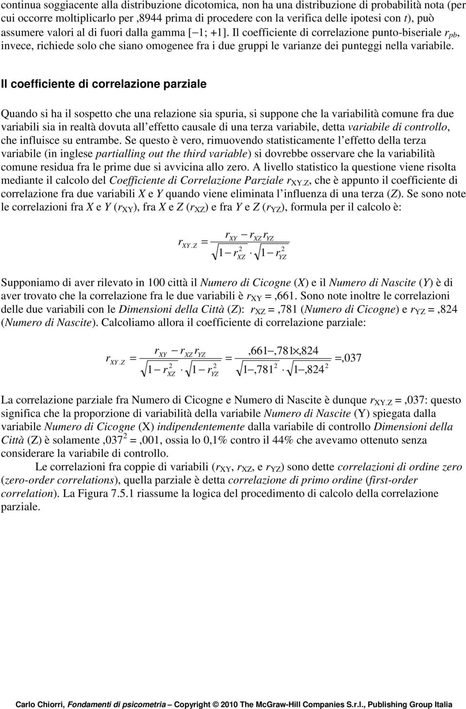 Il coefficiente di coelazione paziale Quando si ha il sospetto che una elazione sia spuia, si suppone che la vaiabilità comune fa due vaiabili sia in ealtà dovuta all effetto causale di una teza