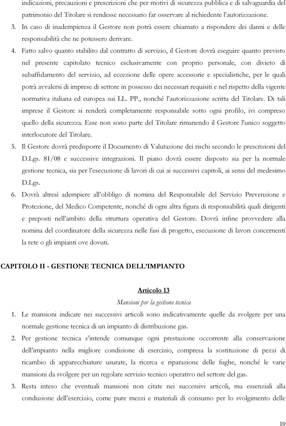 Fatto salvo quanto stabilito dal contratto di servizio, il Gestore dovrà eseguire quanto previsto nel presente capitolato tecnico esclusivamente con proprio personale, con divieto di subaffidamento