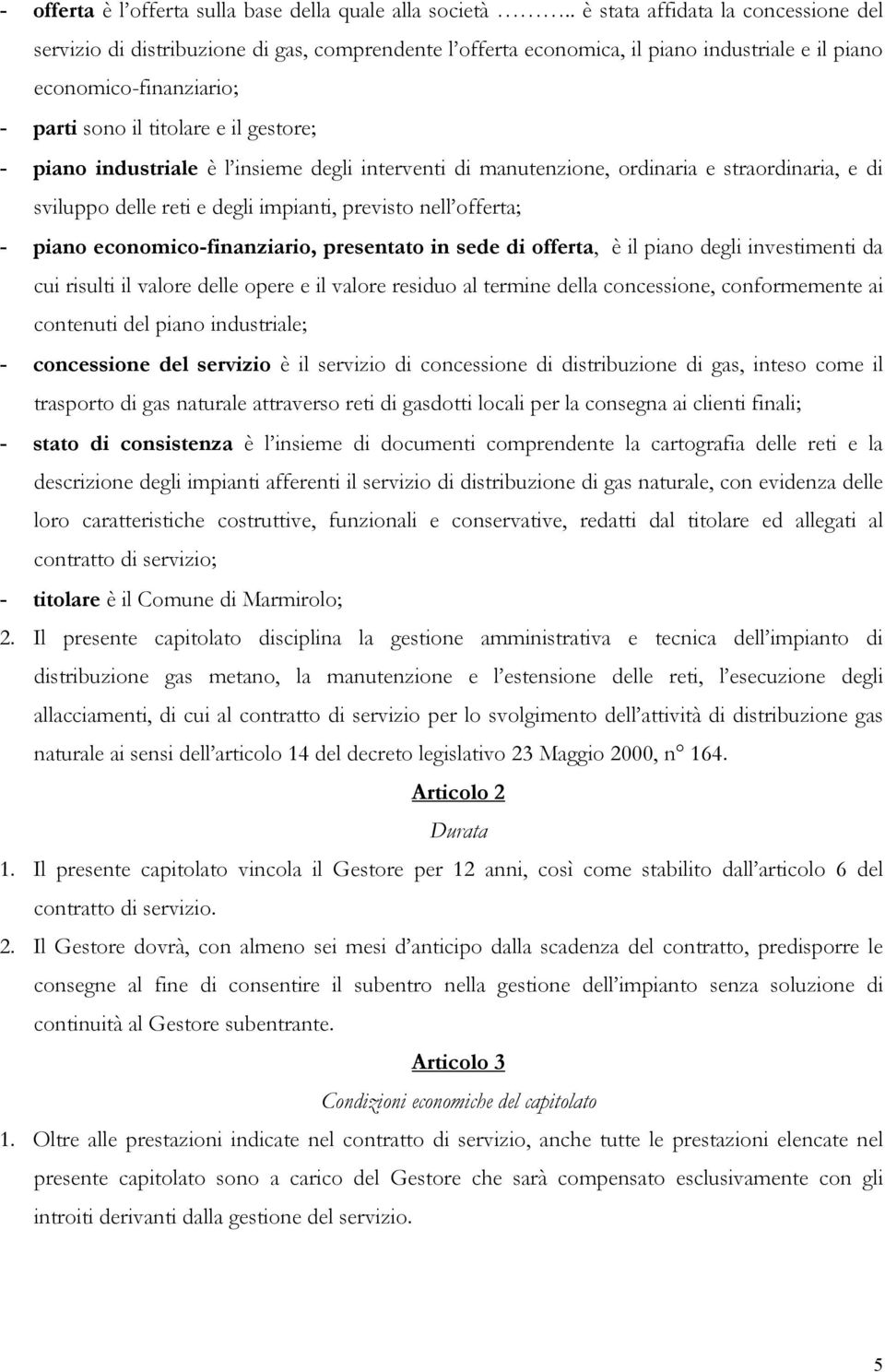 - piano industriale è l insieme degli interventi di manutenzione, ordinaria e straordinaria, e di sviluppo delle reti e degli impianti, previsto nell offerta; - piano economico-finanziario,