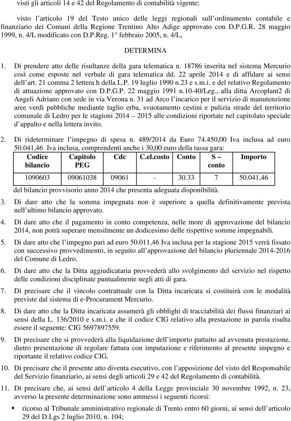 18786 inserita nel sistema Mercurio così come esposte nel verbale di gara telematica dd. 22 aprile 2014 e di affidare ai sensi dell art. 21 comma 2 lettera h della L.P. 19 luglio 1990 n.23 e s.m.i. e del relativo Regolamento di attuazione approvato con D.