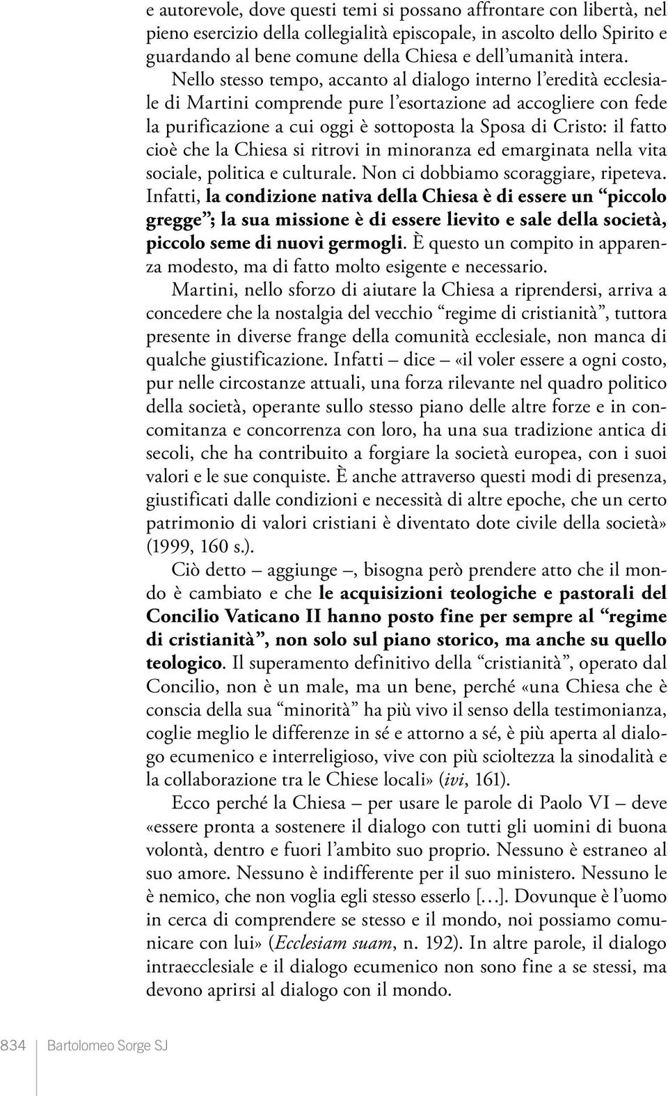 Nello stesso tempo, accanto al dialogo interno l eredità ecclesiale di Martini comprende pure l esortazione ad accogliere con fede la purificazione a cui oggi è sottoposta la Sposa di Cristo: il