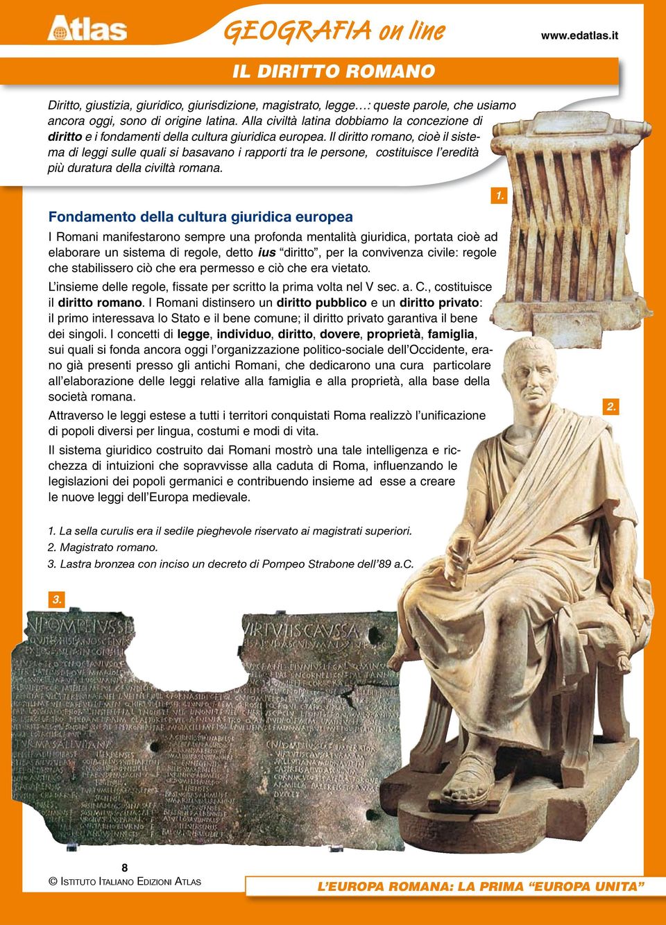 Il diritto romano, cioè il sistema di leggi sulle quali si basavano i rapporti tra le persone, costituisce l eredità più duratura della civiltà romana.