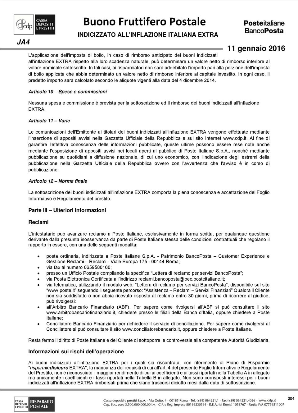 In tali casi, ai risparmiatori non sarà addebitato l'importo pari alla porzione dell'imposta di bollo applicata che abbia determinato un valore netto di rimborso inferiore al capitale investito.