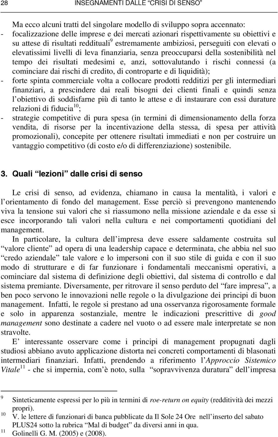 anzi, sottovalutando i rischi connessi (a cominciare dai rischi di credito, di controparte e di liquidità); - forte spinta commerciale volta a collocare prodotti redditizi per gli intermediari