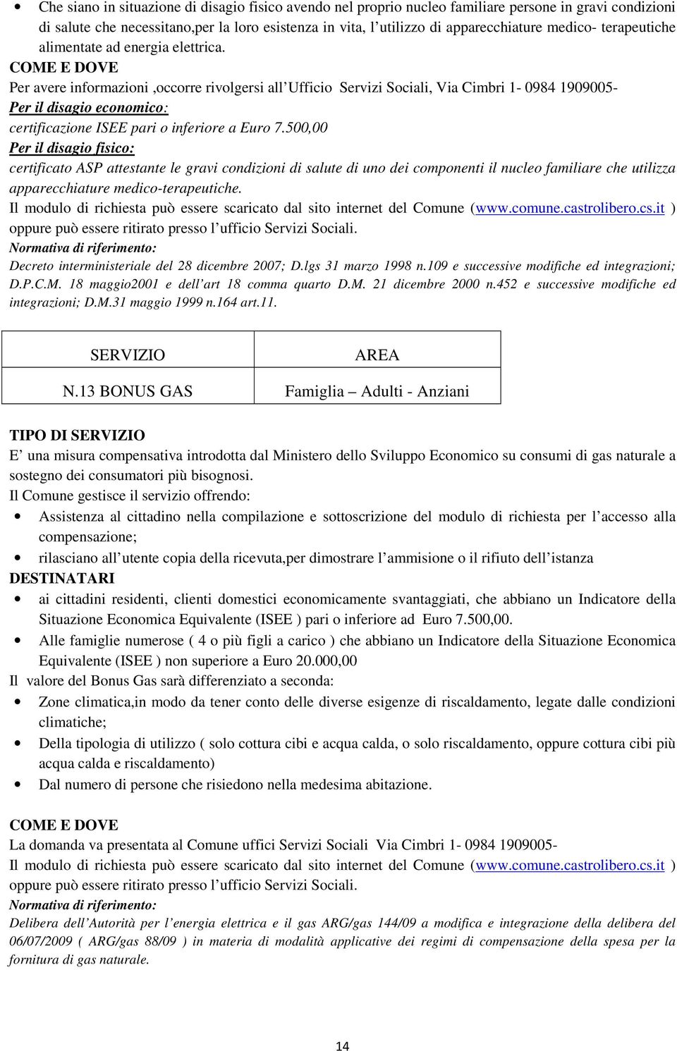 Per avere informazioni,occorre rivolgersi all Ufficio Servizi Sociali, Via Cimbri 1-0984 1909005- Per il disagio economico: certificazione ISEE pari o inferiore a Euro 7.