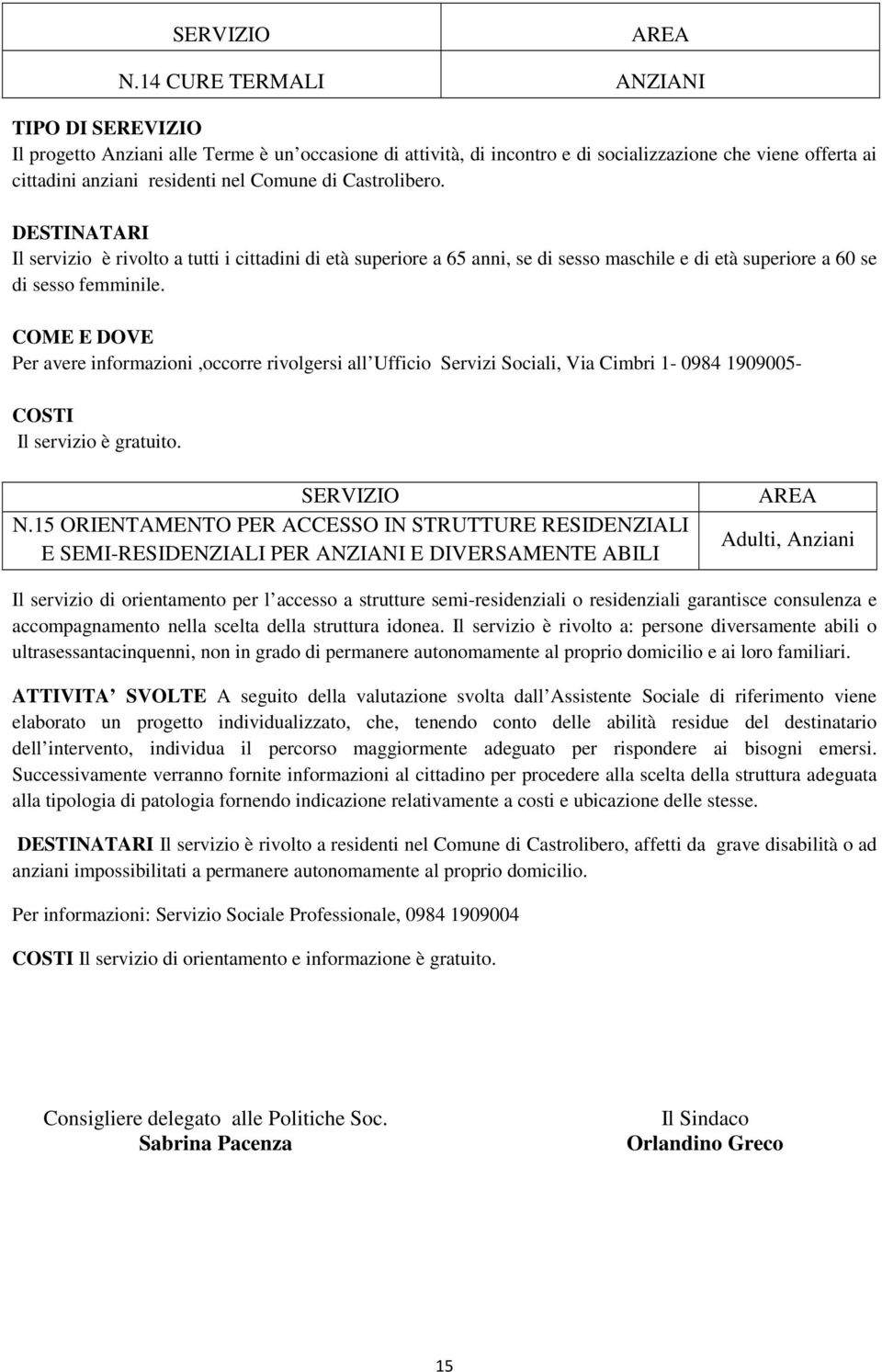 Per avere informazioni,occorre rivolgersi all Ufficio Servizi Sociali, Via Cimbri 1-0984 1909005- Il servizio è gratuito. N.