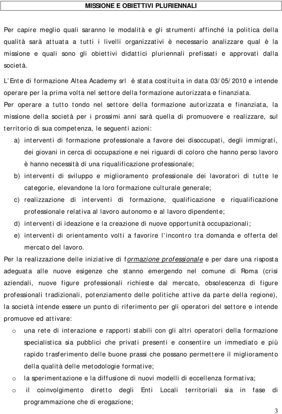 L Ente di formazione Altea Academy srl è stata costituita in data 03/05/2010 e intende operare per la prima volta nel settore della formazione autorizzata e finanziata.