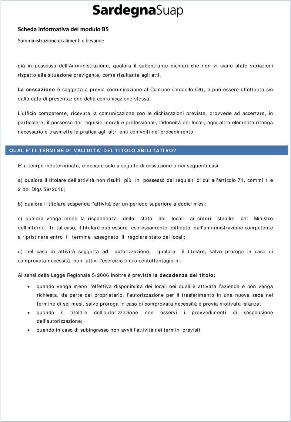 L ufficio competente, ricevuta la comunicazione con le dichiarazioni previste, provvede ad accertare, in particolare, il possesso dei requisiti morali e professionali, l idoneità dei locali, ogni