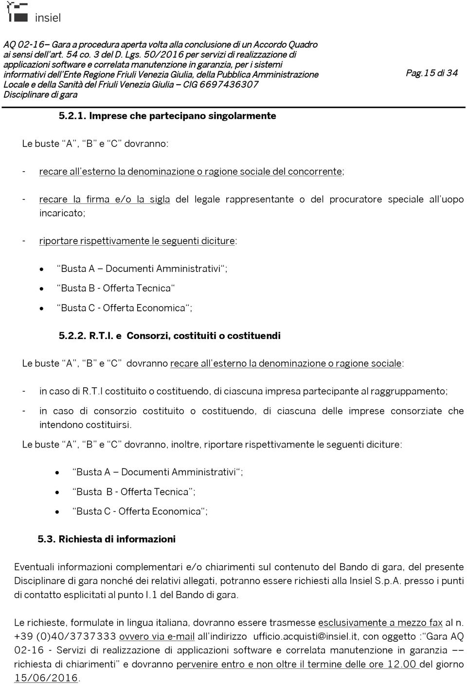 Imprese che partecipano singolarmente Le buste A, B e C dovranno: - recare all esterno la denominazione o ragione sociale del concorrente; - recare la firma e/o la sigla del legale rappresentante o