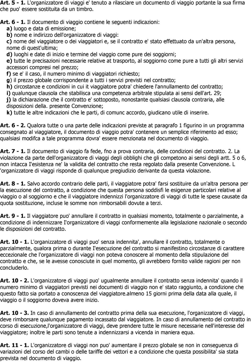 e' stato effettuato da un'altra persona, nome di quest'ultima; d) luoghi e date di inizio e termine del viaggio come pure dei soggiorni; e) tutte le precisazioni necessarie relative at trasporto, al