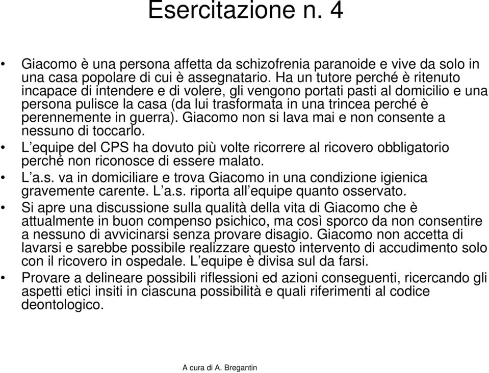 guerra). Giacomo non si lava mai e non consente a nessuno di toccarlo. L equipe del CPS ha dovuto più volte ricorrere al ricovero obbligatorio perché non riconosce di essere malato. L a.s. va in domiciliare e trova Giacomo in una condizione igienica gravemente carente.