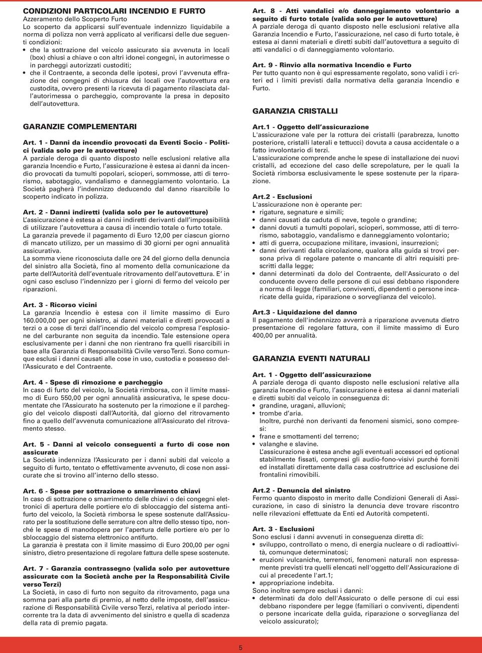 il Contraente, a seconda delle ipotesi, provi l avvenuta effrazione dei congegni di chiusura dei locali ove l autovettura era custodita, ovvero presenti la ricevuta di pagamento rilasciata dall