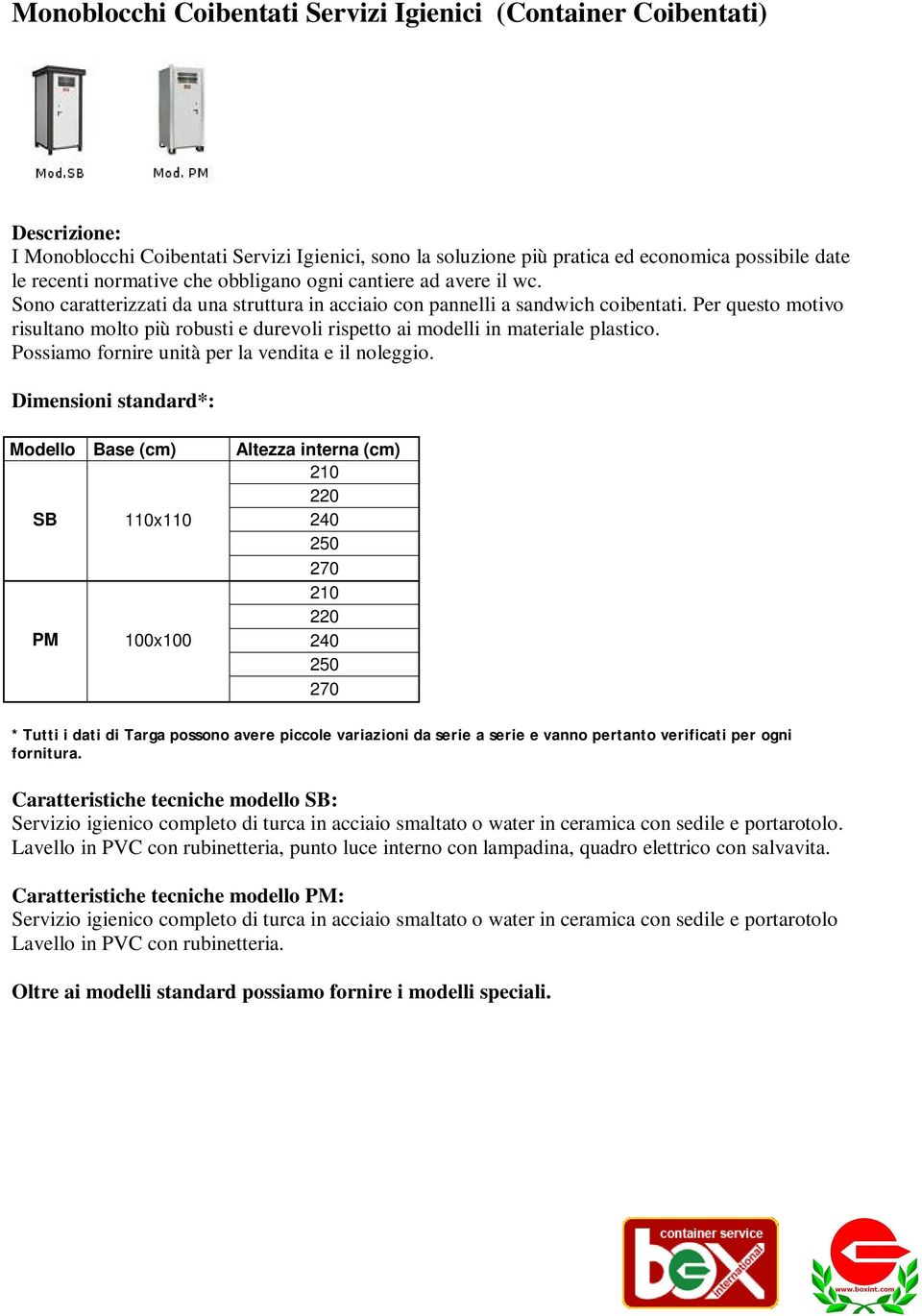 Per questo motivo risultano molto più robusti e durevoli rispetto ai modelli in materiale plastico. Possiamo fornire unità per la vendita e il noleggio.