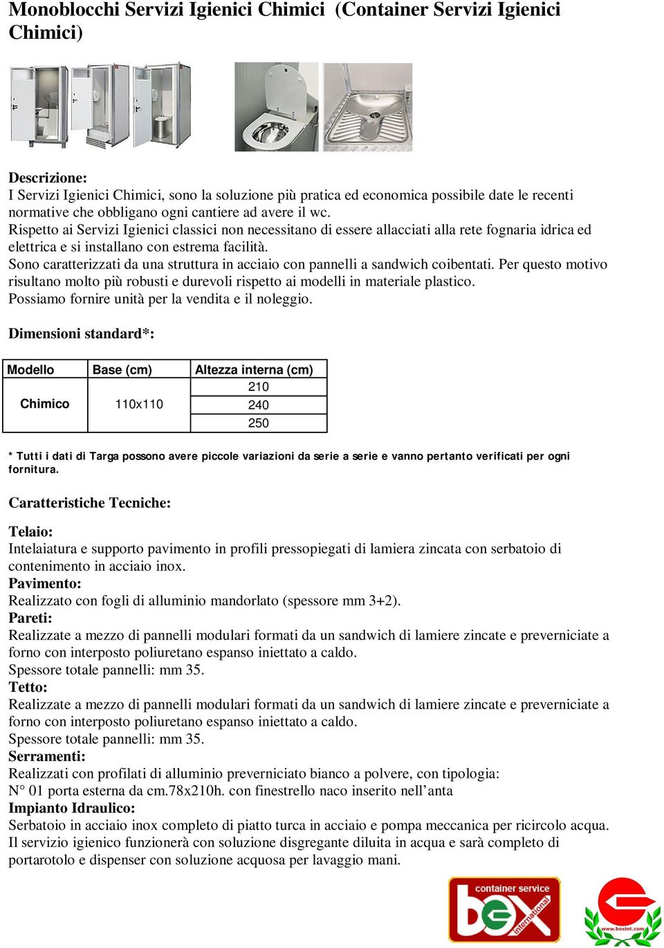 Sono caratterizzati da una struttura in acciaio con pannelli a sandwich coibentati. Per questo motivo risultano molto più robusti e durevoli rispetto ai modelli in materiale plastico.