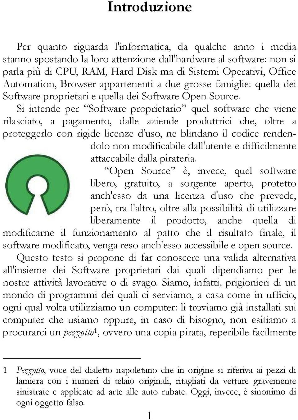 Si intende per Software proprietario quel software che viene rilasciato, a pagamento, dalle aziende produttrici che, oltre a proteggerlo con rigide licenze d'uso, ne blindano il codice rendendolo non