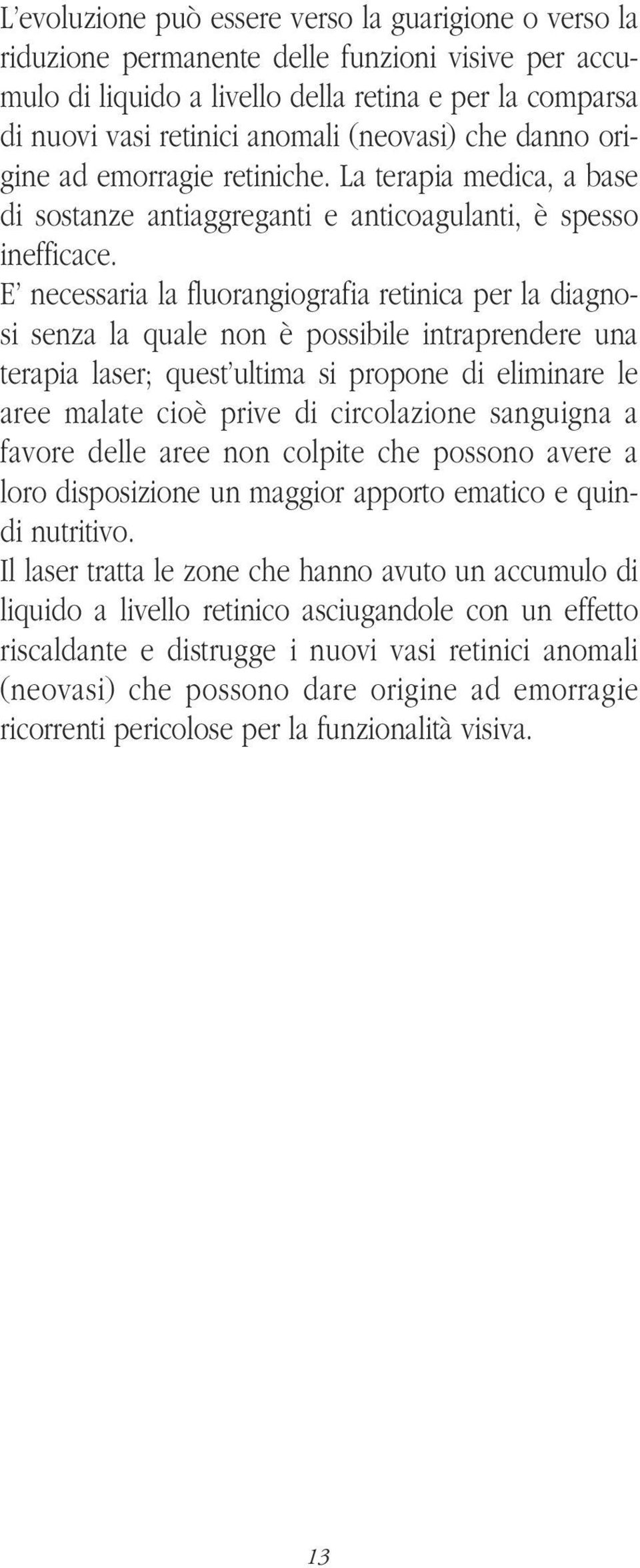 E necessaria la fluorangiografia retinica per la diagnosi senza la quale non è possibile intraprendere una terapia laser; quest ultima si propone di eliminare le aree malate cioè prive di