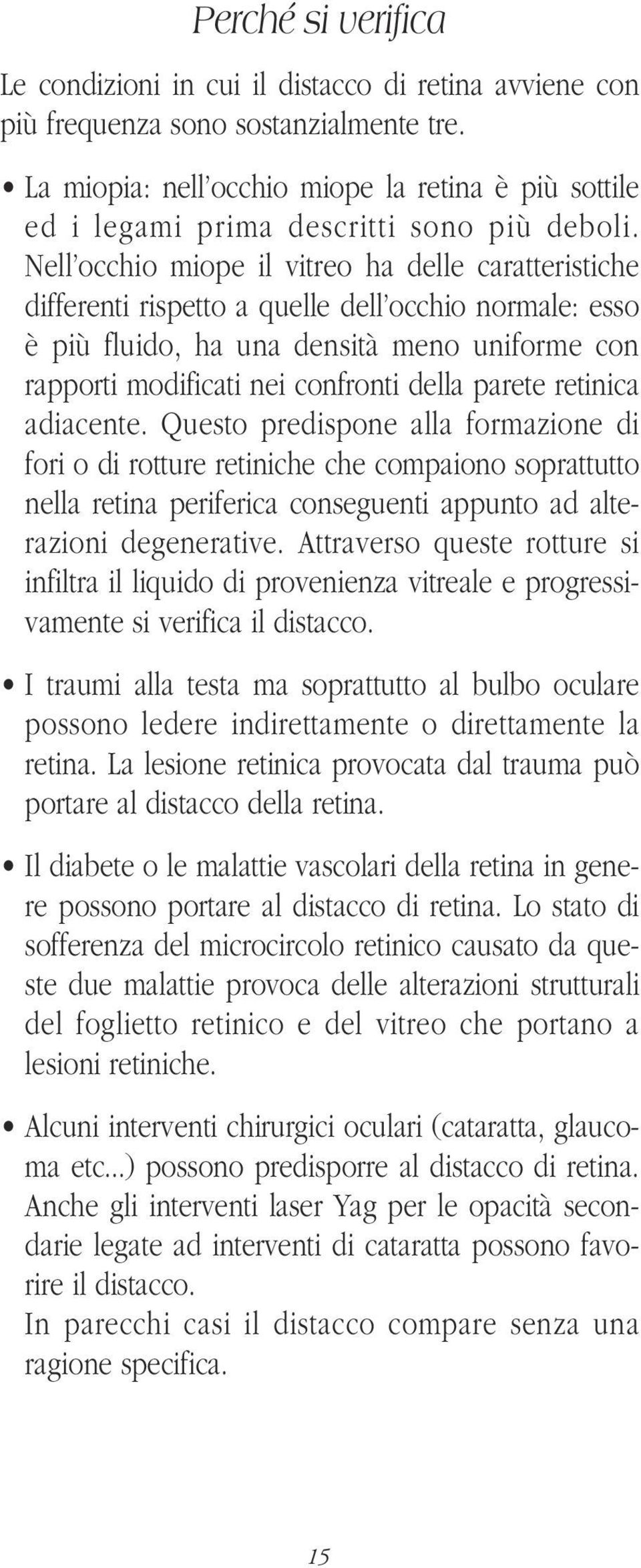 Nell occhio miope il vitreo ha delle caratteristiche differenti rispetto a quelle dell occhio normale: esso è più fluido, ha una densità meno uniforme con rapporti modificati nei confronti della