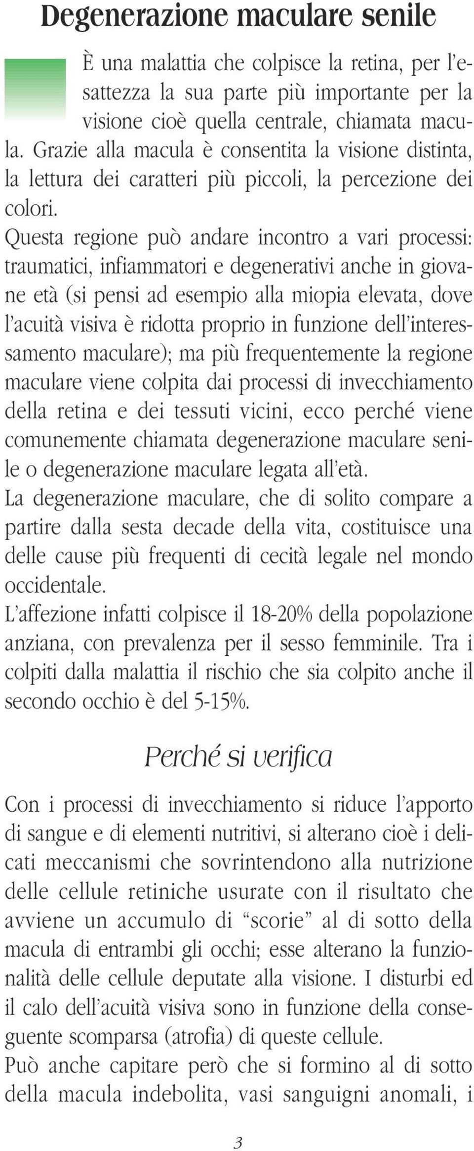 Questa regione può andare incontro a vari processi: traumatici, infiammatori e degenerativi anche in giovane età (si pensi ad esempio alla miopia elevata, dove l acuità visiva è ridotta proprio in