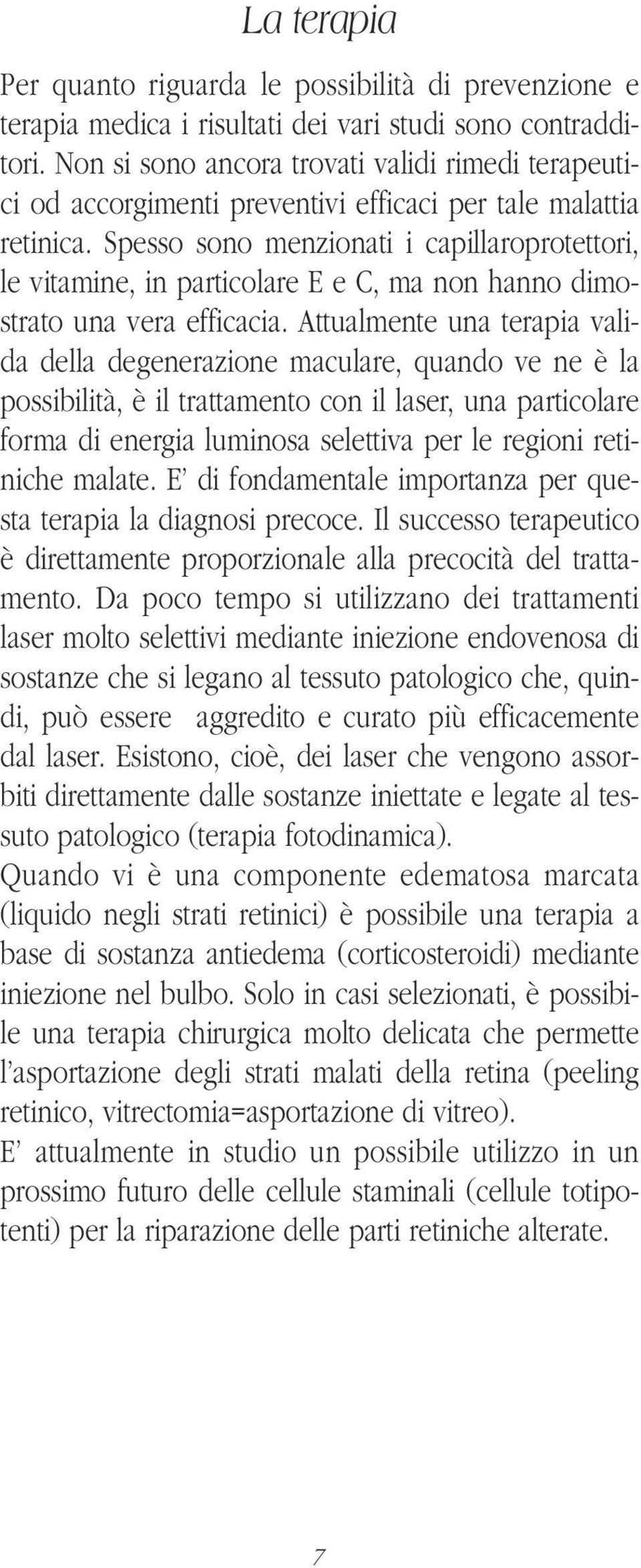 Spesso sono menzionati i capillaroprotettori, le vitamine, in particolare E e C, ma non hanno dimostrato una vera efficacia.